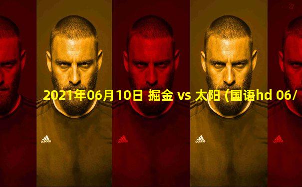 2021年06月10日 掘金 vs 太阳 (国语hd 06/10)高清直播